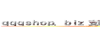 ｑｑｑｓｈｏｐ．ｂｉｚ 支那ＳＰＡＭに騙されるな (shina spam)