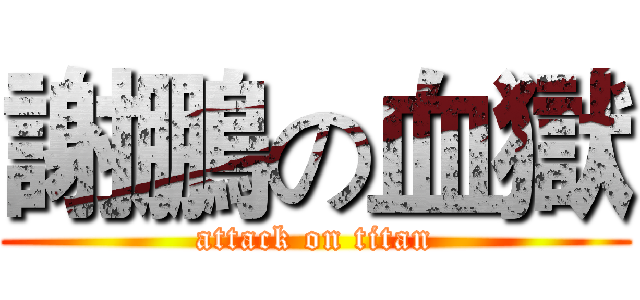 謝鵬の血獄 (attack on titan)