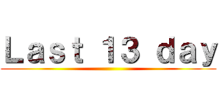 Ｌａｓｔ １３ ｄａｙ ()