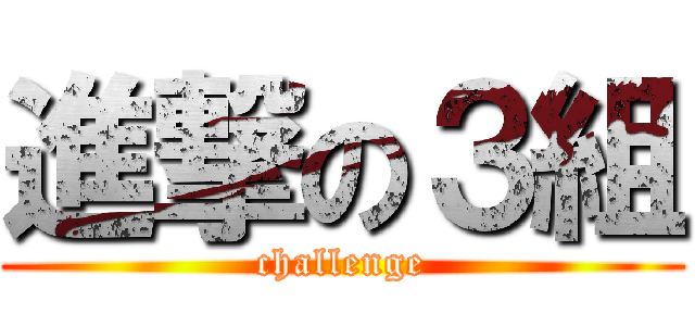 進撃の３組 (challenge)
