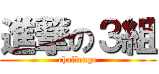 進撃の３組 (challenge)