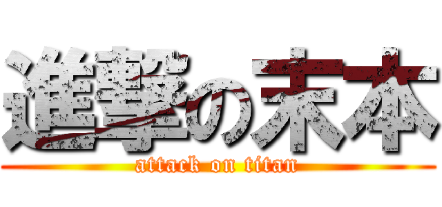 進撃の末本 (attack on titan)