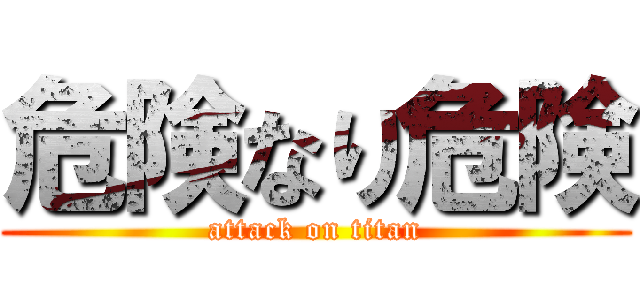 危険なり危険 (attack on titan)