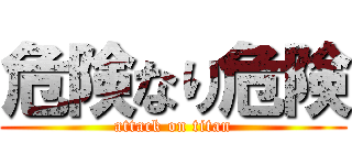 危険なり危険 (attack on titan)