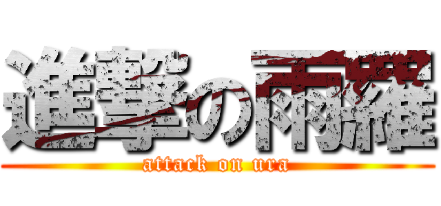 進撃の雨羅 (attack on ura)