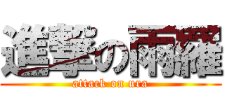 進撃の雨羅 (attack on ura)
