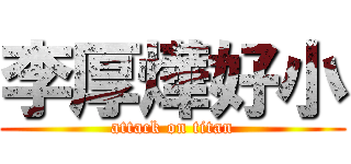 李厚燁好小 (attack on titan)
