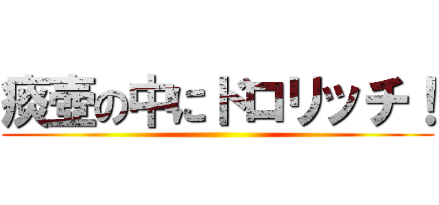 痰壺の中にドロリッチ！ ()