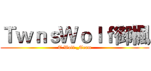 ＴｗｎｓＷｏｌｆ御楓 (T.Wolf._Team)