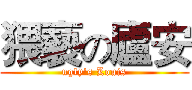 猥褻の廬安 (ugly's Louis)