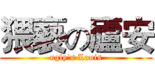 猥褻の廬安 (ugly's Louis)