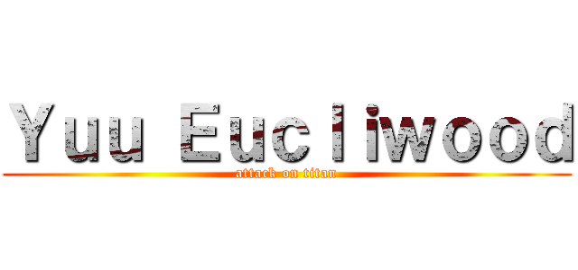 Ｙｕｕ Ｅｕｃｌｉｗｏｏｄ (attack on titan)