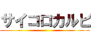 サイコロカルビ ()