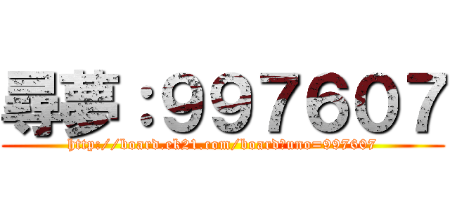 尋夢：９９７６０７ (http://board.ek21.com/board?uno=997607)