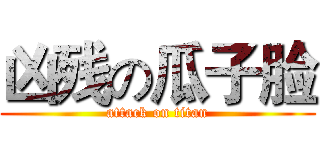 凶残の瓜子脸 (attack on titan)