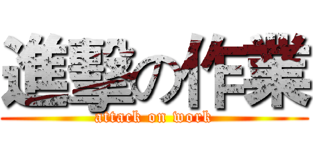 進擊の作業 (attack on work)