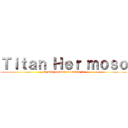 Ｔｉｔａｎ Ｈｅｒ ｍｏｓｏ (El mas hermoso de todos :3)
