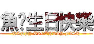 魚佬生日快樂 (HAPPY BIRTHDAY FISH)