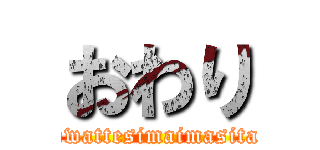 おわり (owattesimaimasita)