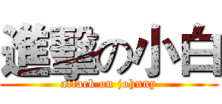 進擊の小白 (attack on johnny)