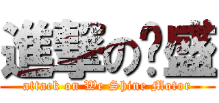 進撃の葳盛 (attack on We Shine Motor)