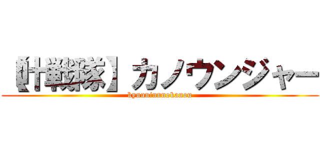 【叶戦隊】カノウンジャー (kyuuninnnokanou)