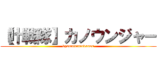 【叶戦隊】カノウンジャー (kyuuninnnokanou)