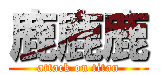 鹿鹿鹿 (attack on titan)