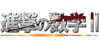 進撃の数学Ⅱ (attack on math)