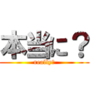 本当に？ (really?)