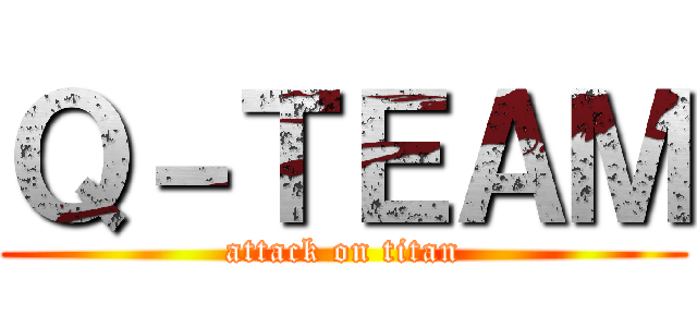 Ｑ－ＴＥＡＭ (attack on titan)