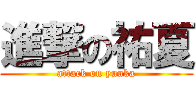 進撃の祐夏 (attack on yuuka)
