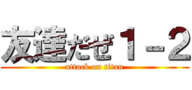 友達だぜ１－２ (attack on titan)