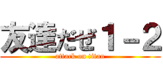 友達だぜ１－２ (attack on titan)