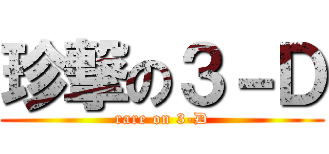 珍撃の３－Ｄ (rare on 3-D)