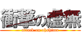 衝撃の虚無 (attack on ohshima)
