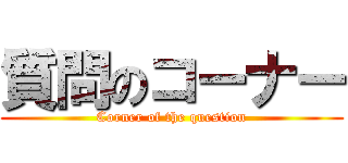 質問のコーナー (Corner of the question)