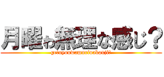 月曜ゎ無理な感じ？ (getuyouwamurinakanji?)
