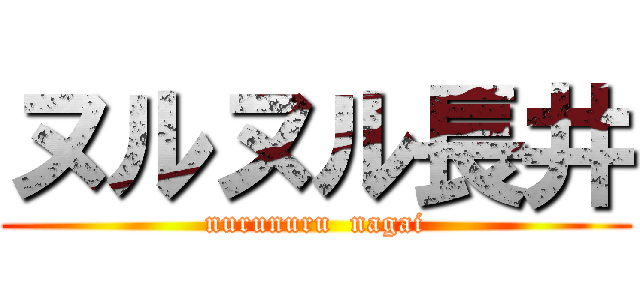 ヌルヌル長井 (nurunuru  nagai)