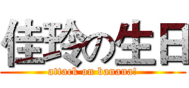 佳玲の生日 (attack on banana!)