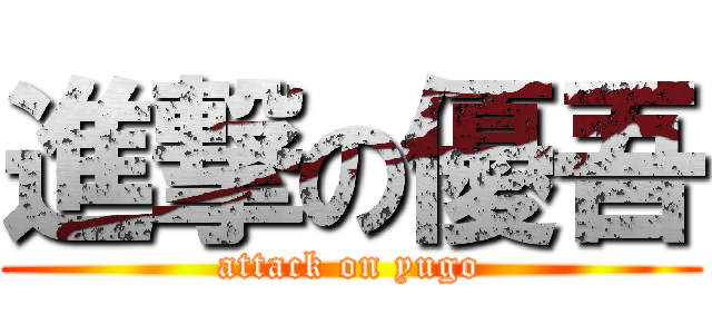 進撃の優吾 (attack on yugo)