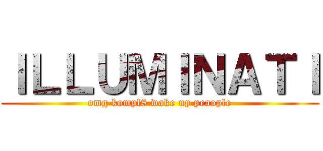 ＩＬＬＵＭＩＮＡＴＩ (omg kompl8 wake up peaople)