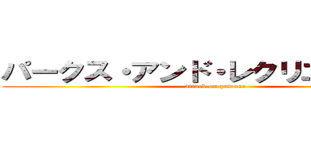 パークス・アンド・レクリエーション (attack on pawnee)