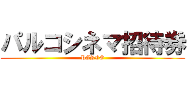 パルコシネマ招待券 (PARCO)