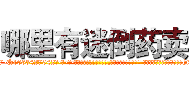 哪里有迷倒药卖 (哪里有迷倒药卖【电-话151x68344x817-Q1065427042元-吉-药-业】我们做的是长期生意,靠的是老客户长期支持 哪里有迷倒药卖在发表了一篇http://sngk.net/nKQuJo

参考消息网我们做的是长期生意,靠的是老客户长期支持也许我们早该意识到，就连鲍勃·霍斯金斯（金球奖戏剧类电影男主角 
)
