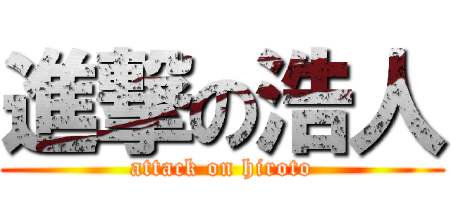進撃の浩人 (attack on hiroto)