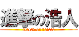 進撃の浩人 (attack on hiroto)