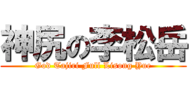 神尻の李松岳 (God Tajiri Full Lisong Yue)
