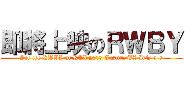 即將上映のＲＷＢＹ (See the RWBY at RTX 2013 Austin, TX July 5-7)