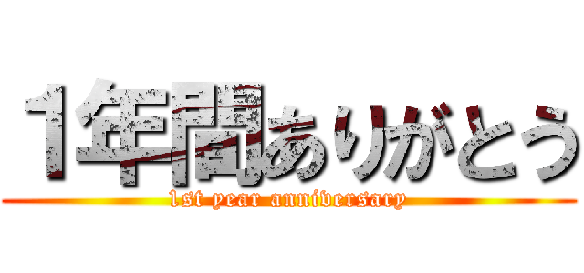１年間ありがとう (1st year anniversary)